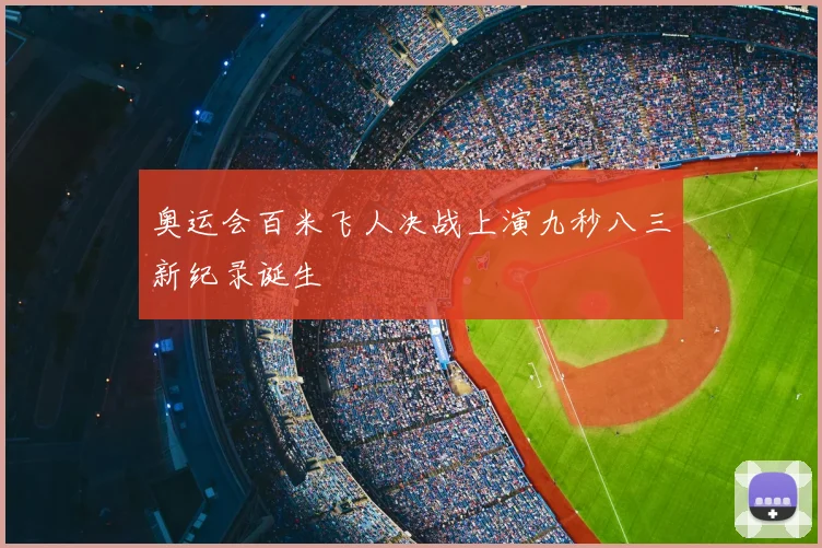 奥运会百米飞人决战上演九秒八三新纪录诞生