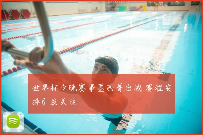 世界杯今晚赛事墨西哥出战 赛程安排引发关注