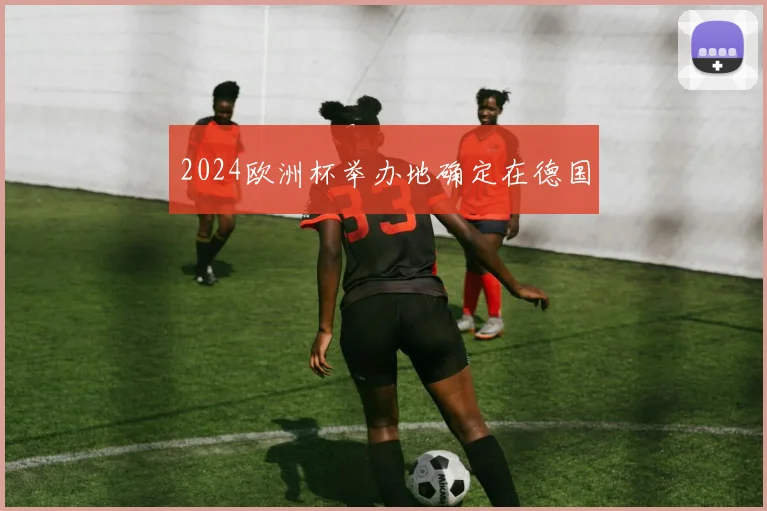 2024欧洲杯举办地确定在德国