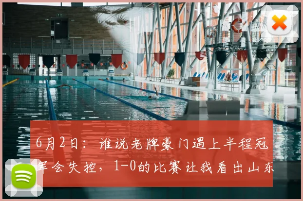 6月2日：谁说老牌豪门遇上半程冠军会失控，1-0的比赛让我看出山东泰山状态堪忧_战术_成都_中场