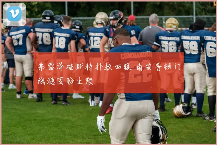 弗雷泽福斯特扑救回暖 南安普顿门线稳固盼止颓