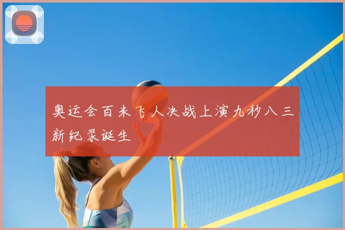 奥运会百米飞人决战上演九秒八三新纪录诞生